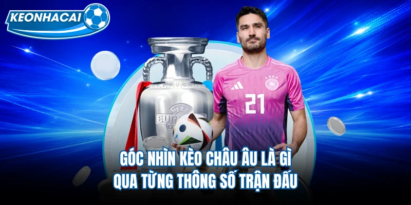 Góc nhìn kèo châu Âu là gì qua từng thông số trận đấu