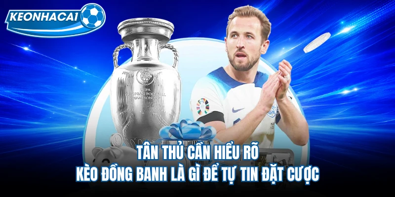 Tân thủ cần hiểu rõ kèo đồng banh là gì để tự tin đặt cược